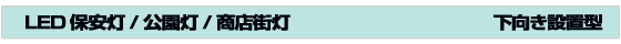 LED 保安灯/公園灯/商店街灯　下向き設置型