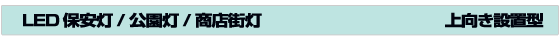 LED 保安灯/公園灯/商店街灯　上向き設置型